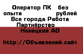 Оператор ПК ( без опыта) 28000 - 45000 рублей - Все города Работа » Партнёрство   . Ненецкий АО